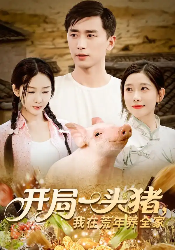 口碑短剧《开局一头猪我在荒年养全家》：开局一头猪我在荒年养全家，逆境求生暖人心